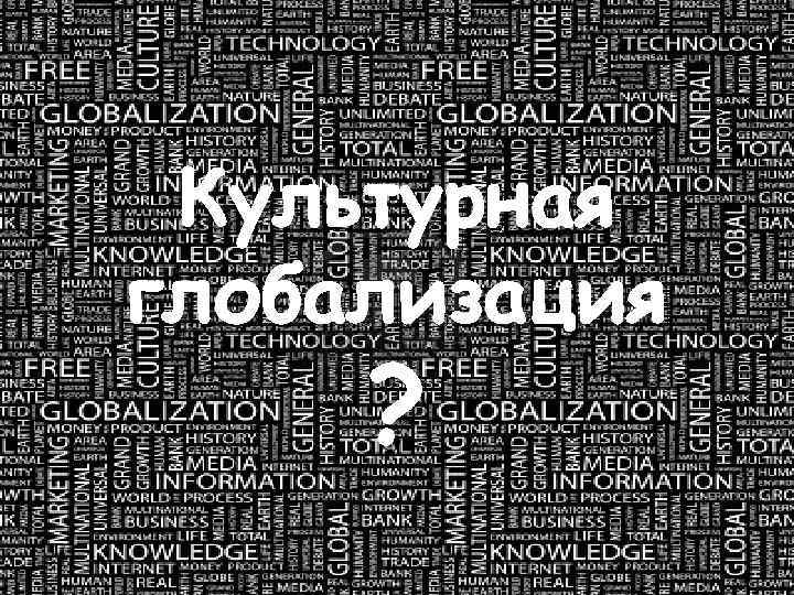  Культурная глобализация ? 