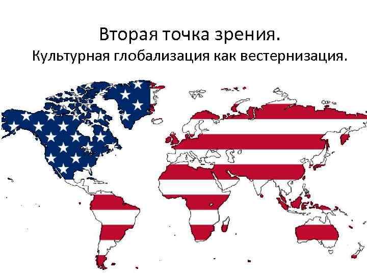   Вторая точка зрения. Культурная глобализация как вестернизация. 