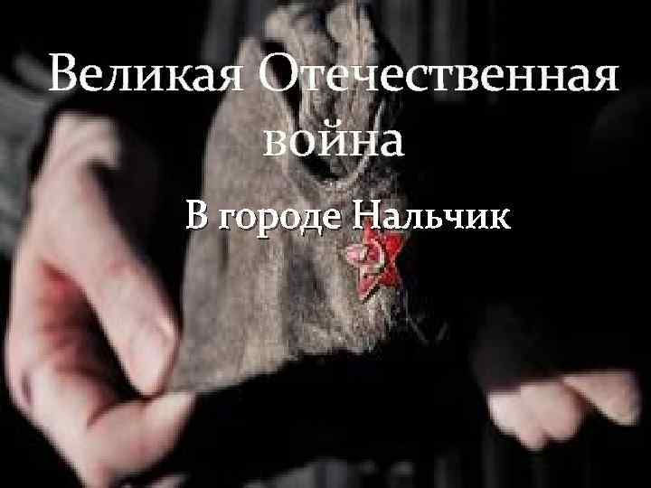 Великая Отечественная   война В городе Нальчик 