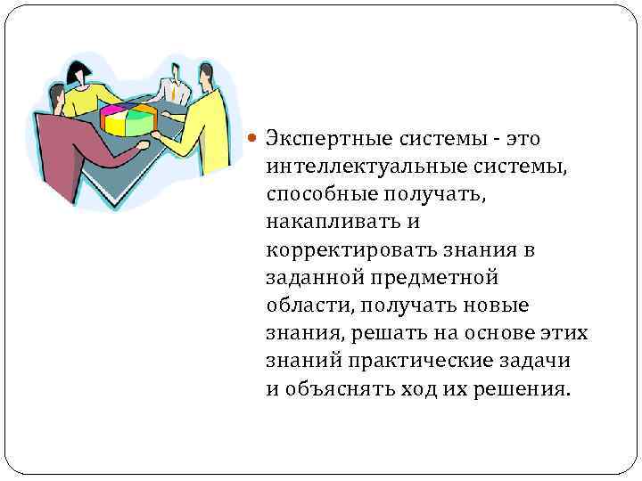  Экспертные системы - это  интеллектуальные системы,  способные получать,  накапливать и