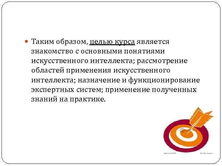  Таким образом, целью курса является  знакомство с основными понятиями  искусственного интеллекта;