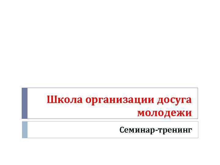 Школа организации досуга    молодежи   Семинар-тренинг 