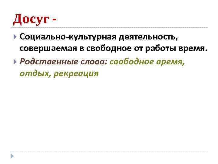 Досуг -  Социально-культурная деятельность, совершаемая в свободное от работы время.  Родственные слова: