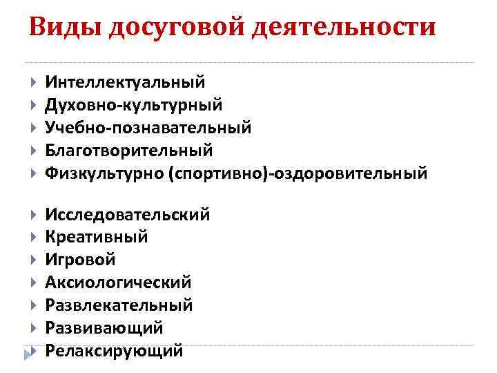 Виды досуговой деятельности  Интеллектуальный Духовно-культурный Учебно-познавательный Благотворительный Физкультурно (спортивно)-оздоровительный Исследовательский Креативный Игровой Аксиологический