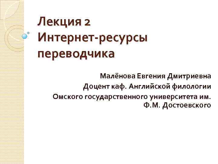 Лекция 2 Интернет-ресурсы переводчика    Малёнова Евгения Дмитриевна   Доцент каф.