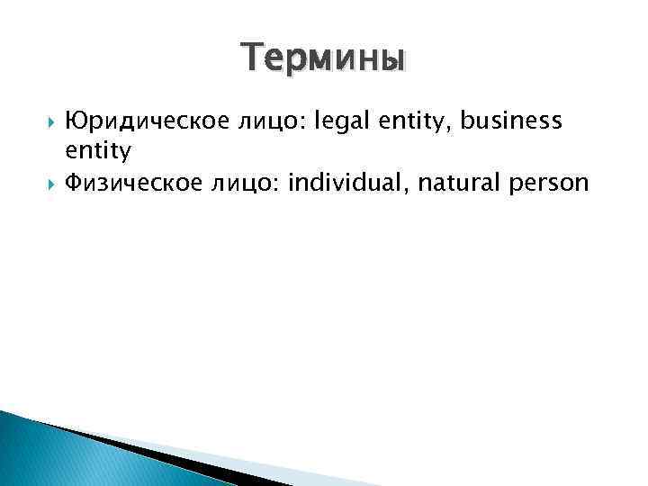    Термины Юридическое лицо: legal entity, business entity Физическое лицо: individual, natural