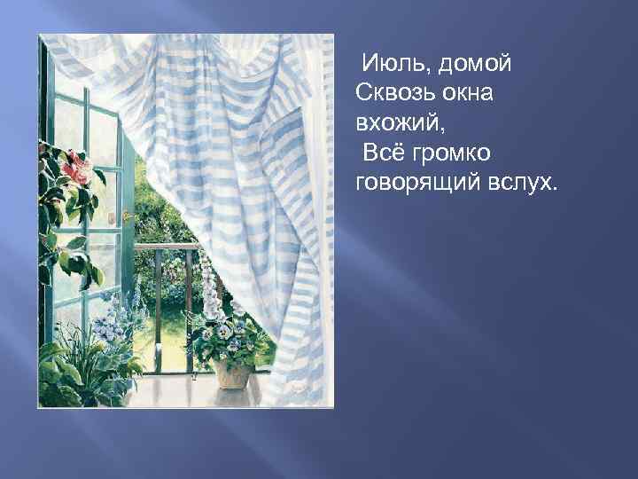  Июль, домой Сквозь окна вхожий,  Всё громко говорящий вслух. 