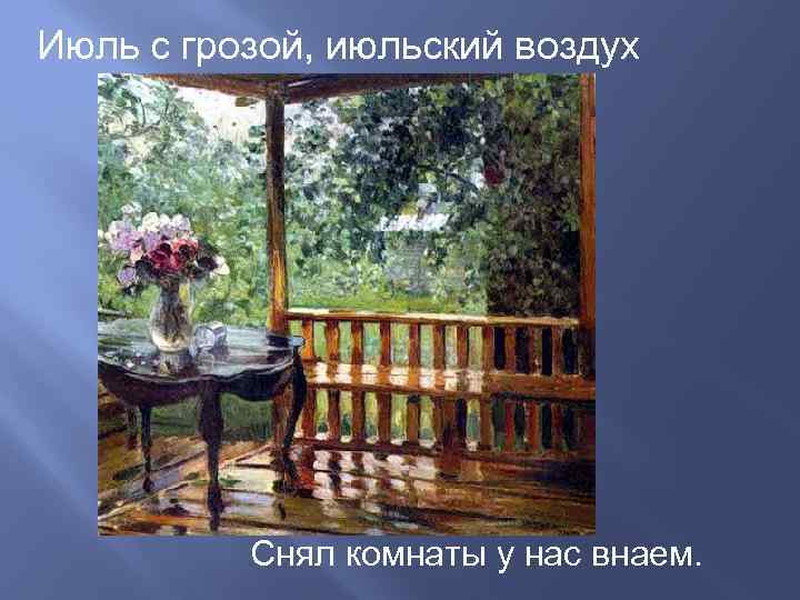 Июль с грозой, июльский воздух    Снял комнаты у нас внаем. 