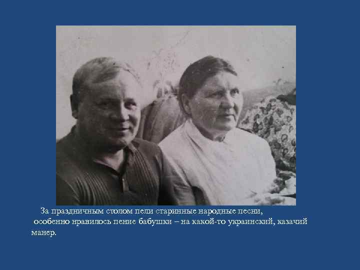  За праздничным столом пели старинные народные песни, особенно нравилось пение бабушки – на