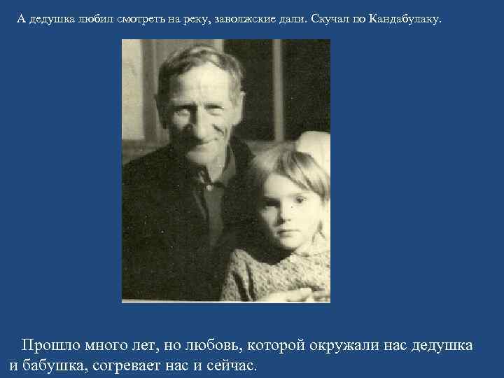 А дедушка любил смотреть на реку, заволжские дали. Скучал по Кандабулаку.  Прошло много