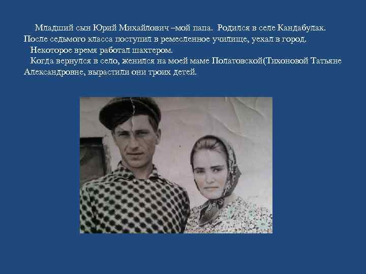  Младший сын Юрий Михайлович –мой папа. Родился в селе Кандабулак. После седьмого класса