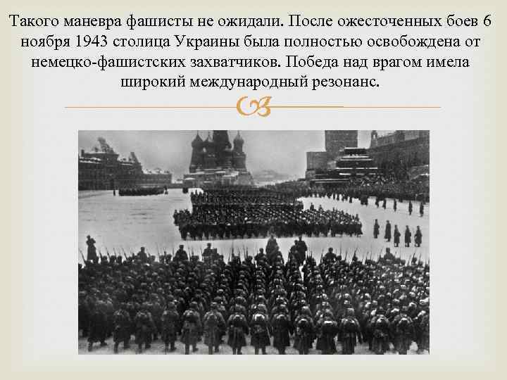 Такого маневра фашисты не ожидали. После ожесточенных боев 6 ноября 1943 столица Украины была