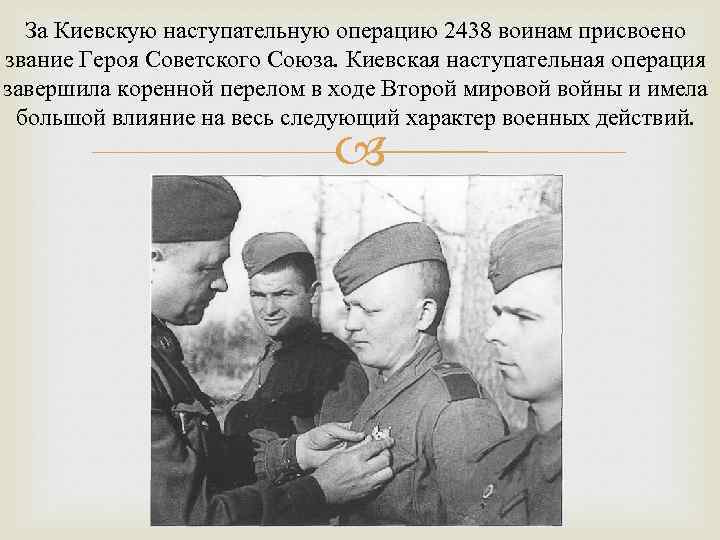  За Киевскую наступательную операцию 2438 воинам присвоено звание Героя Советского Союза. Киевская наступательная