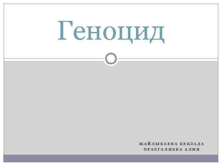 Геноцид  ЖАЙЛЫБАЕВА БЕКЗАДА  ОРАЗГАЛИЕВА АЛИЯ 