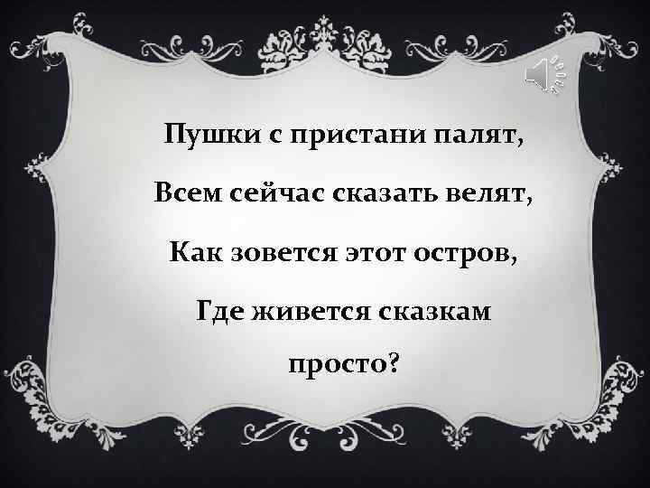 Пушки с пристани палят, Всем сейчас сказать велят, Как зовется этот остров, Пушки с пристани палят, Всем сейчас сказать велят, Как зовется этот остров,