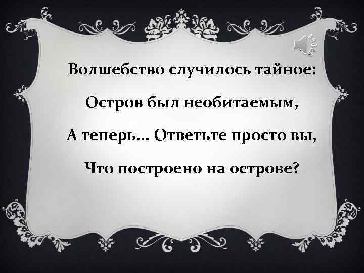 Волшебство случилось тайное: Остров был необитаемым, А теперь. . . Ответьте просто вы, Волшебство случилось тайное: Остров был необитаемым, А теперь. . . Ответьте просто вы,
