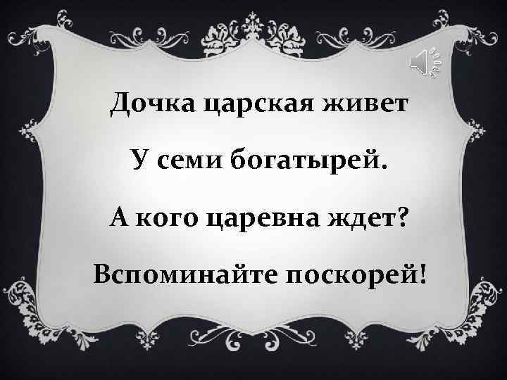 Дочка царская живет У семи богатырей. А кого царевна ждет? Дочка царская живет У семи богатырей. А кого царевна ждет?