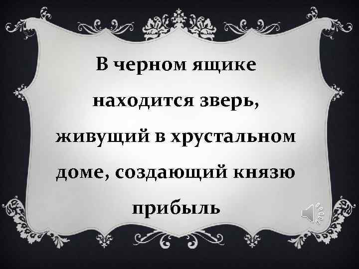 В черном ящике находится зверь, живущий в хрустальном доме, создающий князю В черном ящике находится зверь, живущий в хрустальном доме, создающий князю