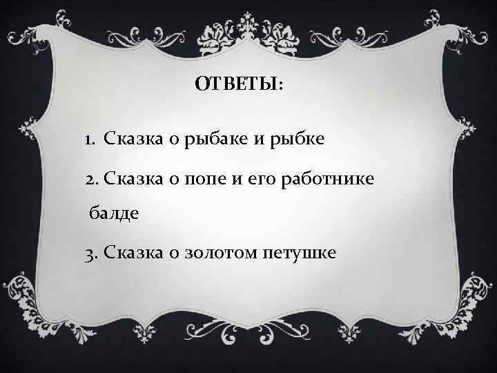ОТВЕТЫ: 1. Сказка о рыбаке и рыбке 2. Сказка о попе ОТВЕТЫ: 1. Сказка о рыбаке и рыбке 2. Сказка о попе