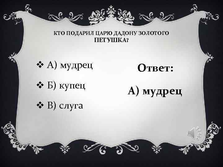 КТО ПОДАРИЛ ЦАРЮ ДАДОНУ ЗОЛОТОГО ПЕТУШКА? v А) мудрец КТО ПОДАРИЛ ЦАРЮ ДАДОНУ ЗОЛОТОГО ПЕТУШКА? v А) мудрец