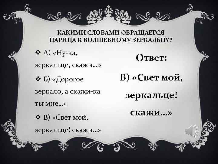 КАКИМИ СЛОВАМИ ОБРАЩАЕТСЯ ЦАРИЦА К ВОЛШЕБНОМУ ЗЕРКАЛЬЦУ? v А) «Ну-ка, КАКИМИ СЛОВАМИ ОБРАЩАЕТСЯ ЦАРИЦА К ВОЛШЕБНОМУ ЗЕРКАЛЬЦУ? v А) «Ну-ка,