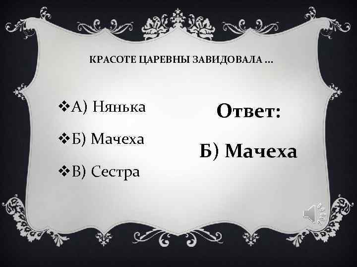 КРАСОТЕ ЦАРЕВНЫ ЗАВИДОВАЛА. . . v. А) Нянька Ответ: v. КРАСОТЕ ЦАРЕВНЫ ЗАВИДОВАЛА. . . v. А) Нянька Ответ: v.
