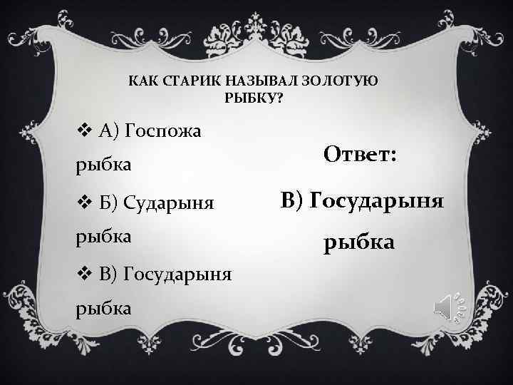 КАК СТАРИК НАЗЫВАЛ ЗОЛОТУЮ РЫБКУ? v А) Госпожа рыбка КАК СТАРИК НАЗЫВАЛ ЗОЛОТУЮ РЫБКУ? v А) Госпожа рыбка