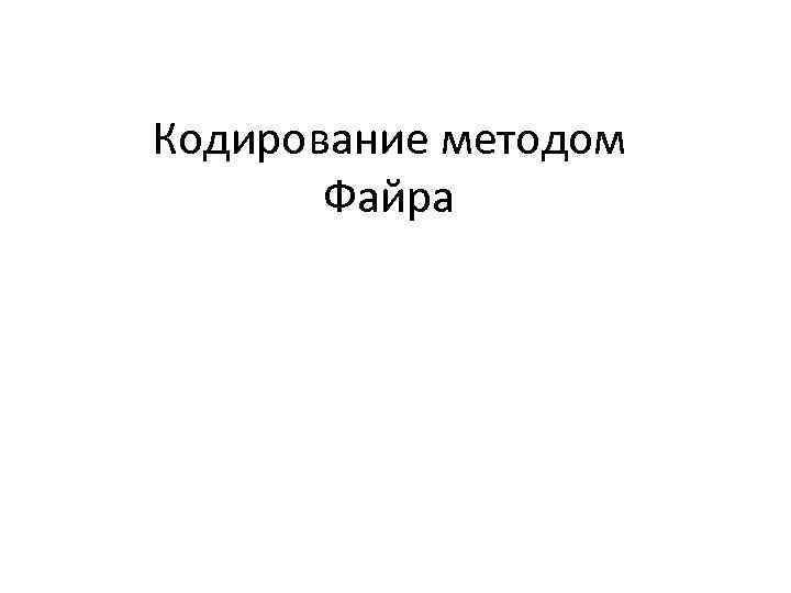 Кодирование методом  Файра 