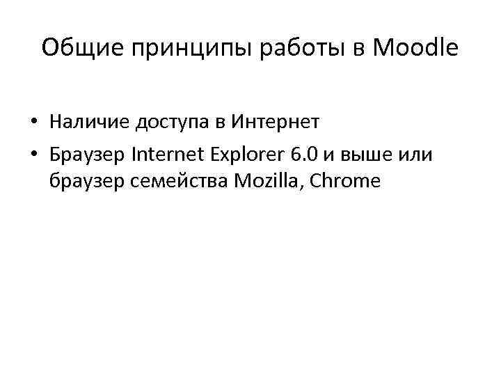 Общие принципы работы в Moodle • Наличие доступа в Интернет • Браузер Общие принципы работы в Moodle • Наличие доступа в Интернет • Браузер