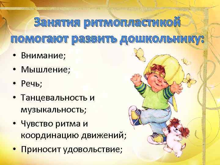   Занятия ритмопластикой помогают развить дошкольнику:  • Внимание;  • Мышление; 