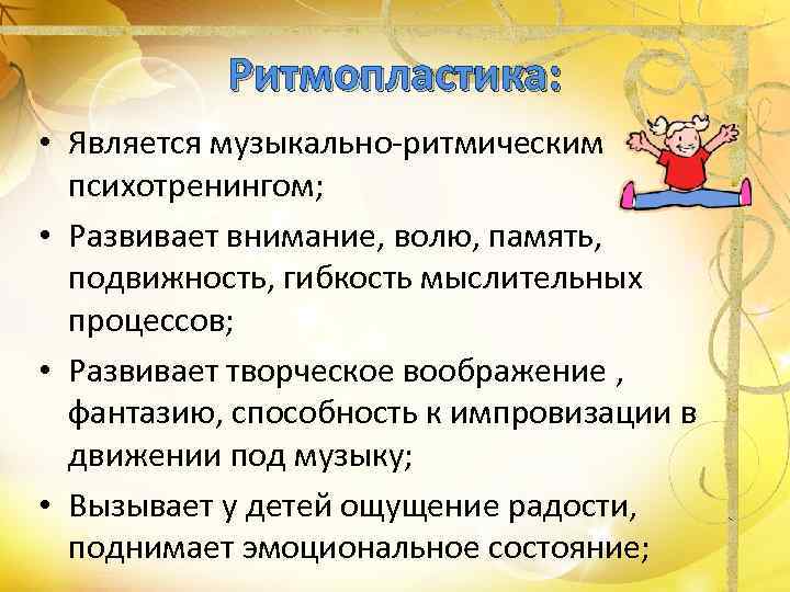   Ритмопластика:  • Является музыкально-ритмическим  психотренингом;  • Развивает внимание, волю,
