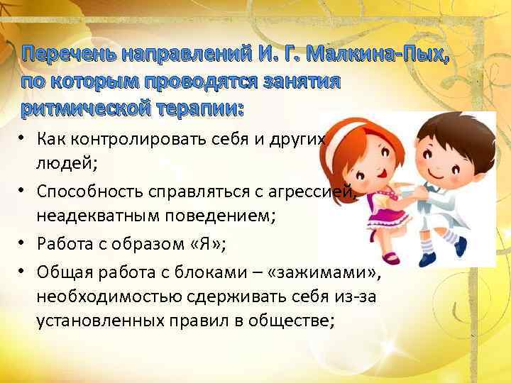 Перечень направлений И. Г. Малкина-Пых, по которым проводятся занятия ритмической терапии:  • Как