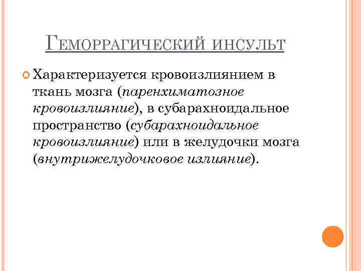   ГЕМОРРАГИЧЕСКИЙ ИНСУЛЬТ  Характеризуется кровоизлиянием в ткань мозга (паренхиматозное кровоизлияние), в субарахноидальное