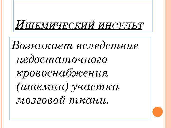 ИШЕМИЧЕСКИЙ ИНСУЛЬТ Возникает вследствие недостаточного кровоснабжения (ишемии) участка мозговой ткани. 