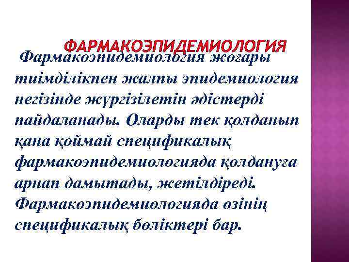  ФАРМАКОЭПИДЕМИОЛОГИЯ Фармакоэпидемиология жоғары тиімділікпен жалпы эпидемиология негізінде жүргізілетін әдістерді пайдаланады. Оларды тек қолданып