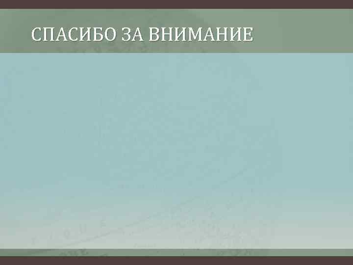 СПАСИБО ЗА ВНИМАНИЕ 