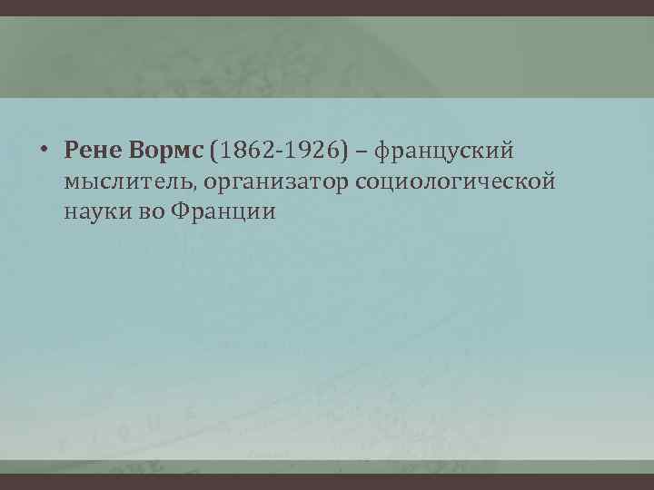  • Рене Вормс (1862 -1926) – француский  мыслитель, организатор социологической  науки
