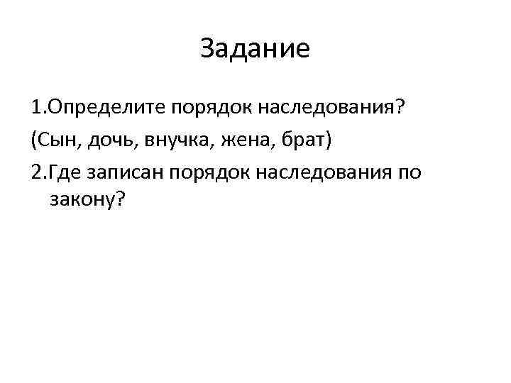     Задание 1. Определите порядок наследования?  (Сын, дочь, внучка, жена,
