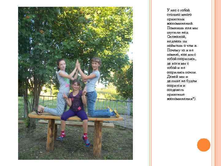 У нас с тобой столько много приятных воспоминаний. Помнишь как мы шутили над Снежаной,