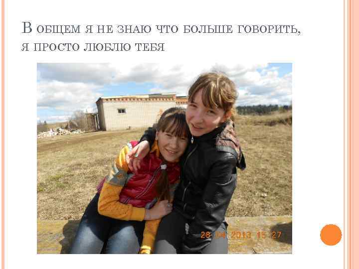В ОБЩЕМ Я НЕ ЗНАЮ ЧТО БОЛЬШЕ ГОВОРИТЬ, Я ПРОСТО ЛЮБЛЮ ТЕБЯ 