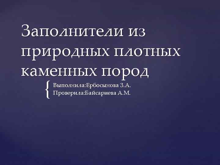 Заполнители из природных плотных каменных пород { Выполнила: Ербосынова З. А. Заполнители из природных плотных каменных пород { Выполнила: Ербосынова З. А.