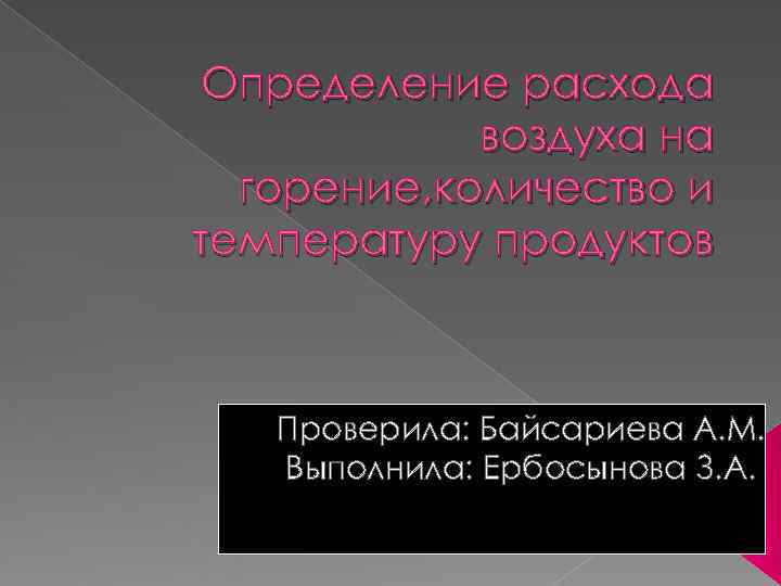 Определение расхода воздуха на горение, количество и температуру продуктов Проверила: Определение расхода воздуха на горение, количество и температуру продуктов Проверила: