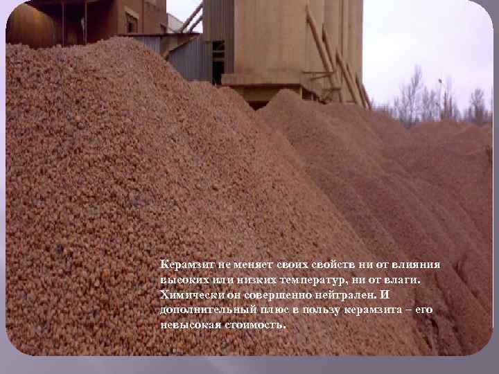 Керамзит не меняет своих свойств ни от влияния высоких или низких температур, ни от