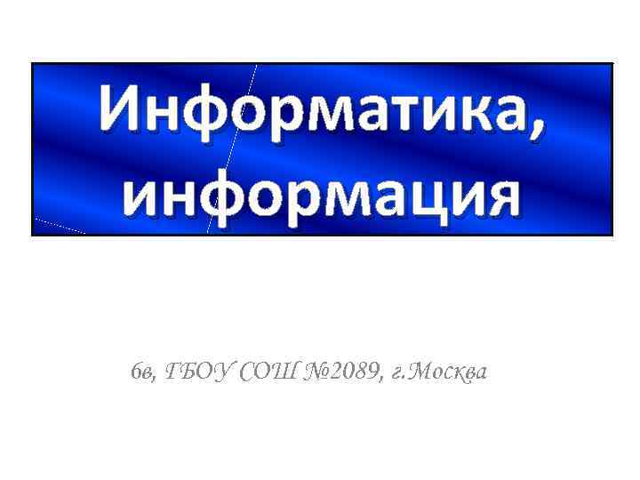 Информатика,  информация 6 в, ГБОУ СОШ № 2089, г. Москва 