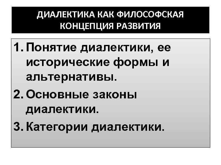   ДИАЛЕКТИКА КАК ФИЛОСОФСКАЯ  КОНЦЕПЦИЯ РАЗВИТИЯ 1. Понятие диалектики, ее  исторические