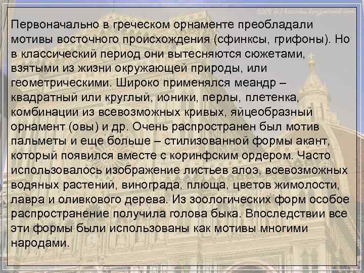 Первоначально в греческом орнаменте преобладали мотивы восточного происхождения (сфинксы, грифоны). Но в классический период