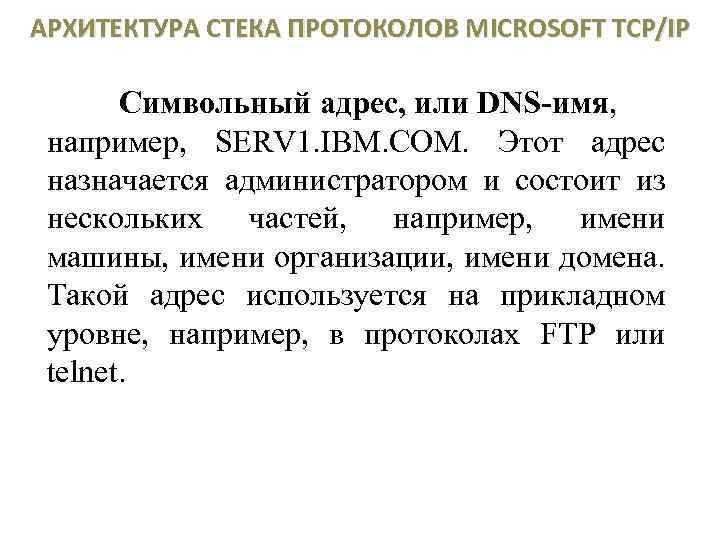 АРХИТЕКТУРА СТЕКА ПРОТОКОЛОВ MICROSOFT TCP/IP Символьный адрес, или DNS-имя, например, SERV 1. IBM. COM.