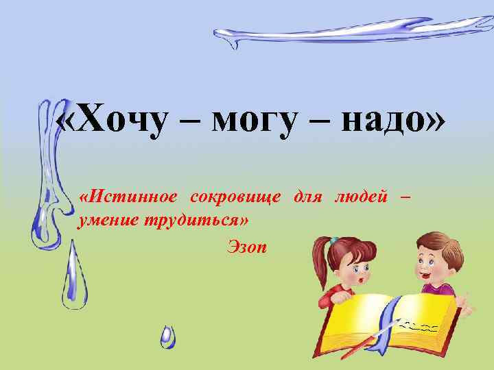  «Хочу – могу – надо» «Истинное сокровище для людей – умение трудиться» Эзоп