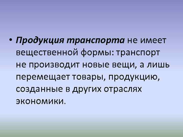  • Продукция транспорта не имеет вещественной формы: транспорт не производит новые вещи, а