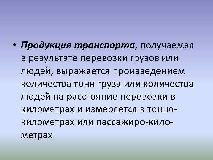  • Продукция транспорта, получаемая в результате перевозки грузов или людей, выражается произведением количества